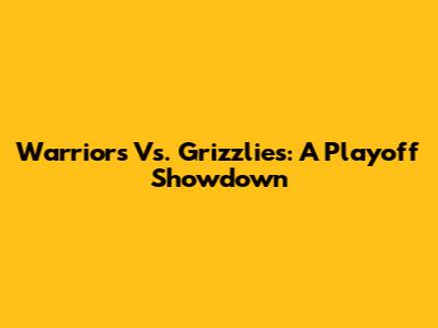 Warriors Vs. Grizzlies: A Playoff Showdown