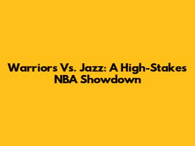 Warriors Vs. Jazz: A High-Stakes NBA Showdown