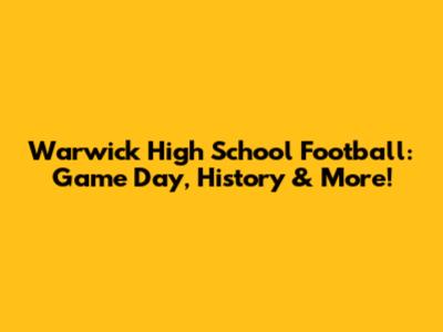 Warwick High School Football: Game Day, History & More!