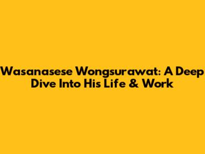 Wasanasese Wongsurawat: A Deep Dive Into His Life & Work