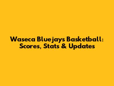 Waseca Bluejays Basketball: Scores, Stats & Updates