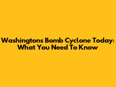 Washington's Bomb Cyclone Today: What You Need To Know