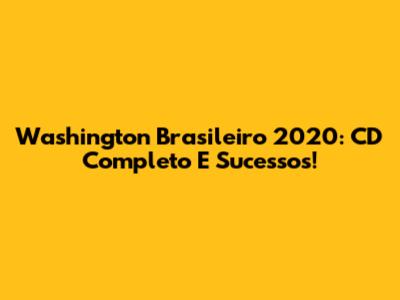 Washington Brasileiro 2020: CD Completo E Sucessos!