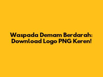 Waspada Demam Berdarah: Download Logo PNG Keren!