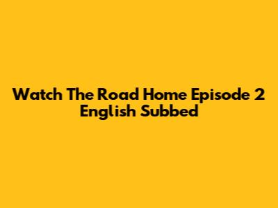 Watch "The Road Home" Episode 2 English Subbed