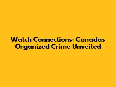 Watch 'Connections': Canada's Organized Crime Unveiled