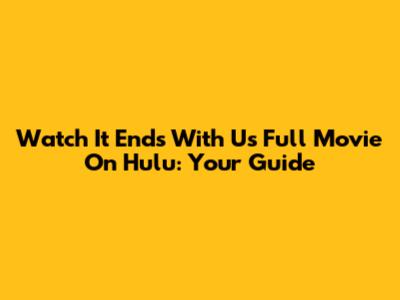Watch 'It Ends With Us' Full Movie On Hulu: Your Guide