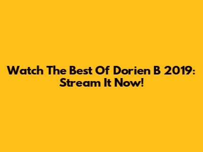 Watch 'The Best Of Dorien B' 2019: Stream It Now!