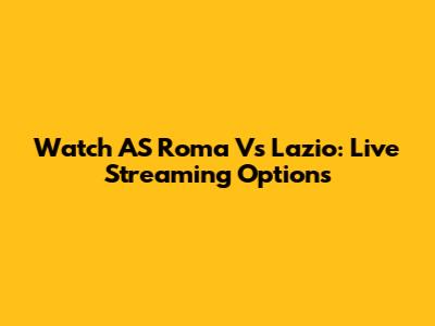 Watch AS Roma Vs Lazio: Live Streaming Options
