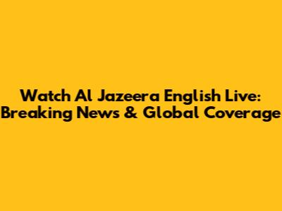 Watch Al Jazeera English Live: Breaking News & Global Coverage