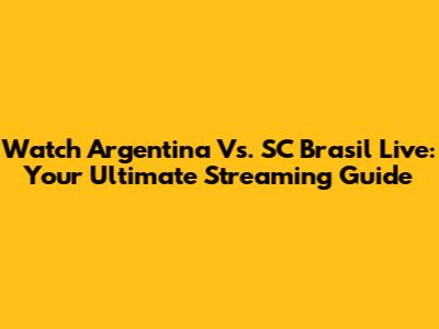 Watch Argentina Vs. SC Brasil Live: Your Ultimate Streaming Guide