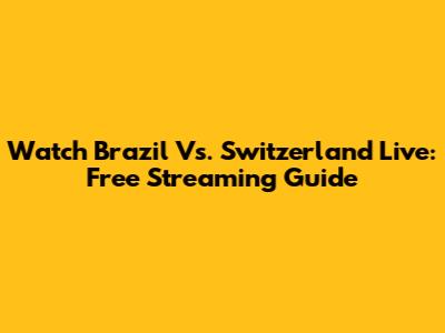 Watch Brazil Vs. Switzerland Live: Free Streaming Guide