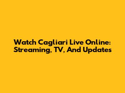 Watch Cagliari Live Online: Streaming, TV, And Updates