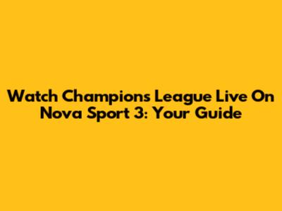 Watch Champions League Live On Nova Sport 3: Your Guide