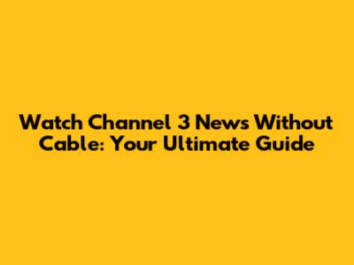 Watch Channel 3 News Without Cable: Your Ultimate Guide