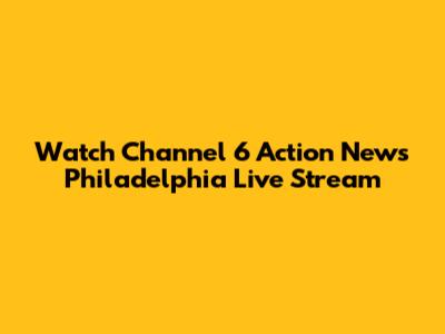 Watch Channel 6 Action News Philadelphia Live Stream