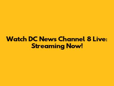 Watch DC News Channel 8 Live: Streaming Now!