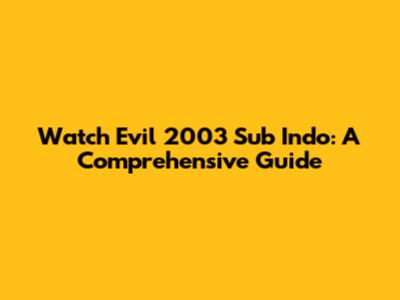 Watch Evil 2003 Sub Indo: A Comprehensive Guide