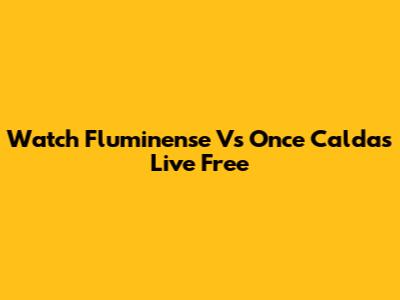 Watch Fluminense Vs Once Caldas Live Free