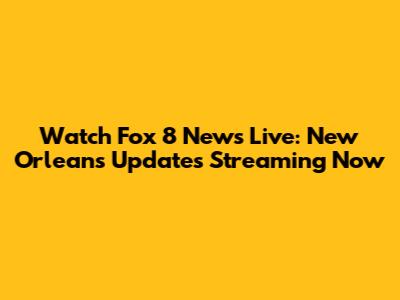 Watch Fox 8 News Live: New Orleans Updates Streaming Now