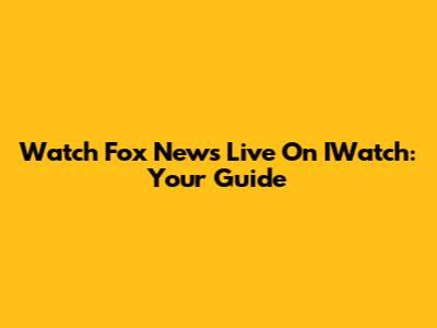 Watch Fox News Live On IWatch: Your Guide