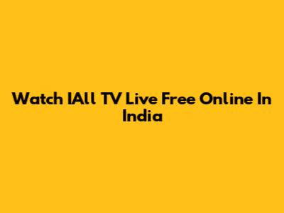 Watch IAll TV Live Free Online In India