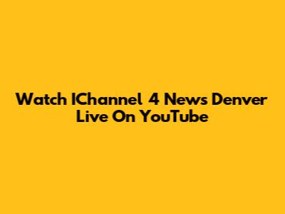 Watch IChannel 4 News Denver Live On YouTube