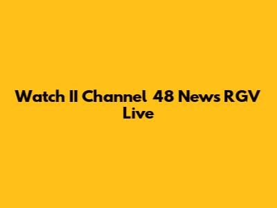 Watch II Channel 48 News RGV Live