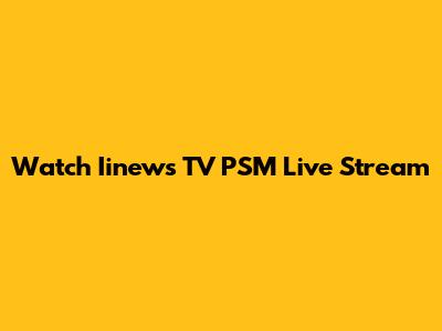 Watch Iinews TV PSM Live Stream