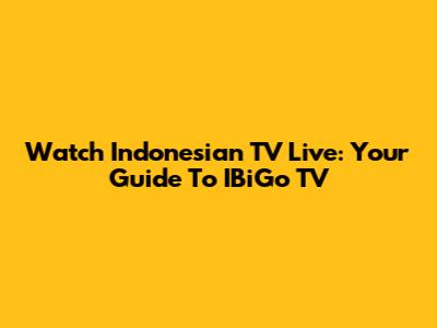 Watch Indonesian TV Live: Your Guide To IBiGo TV