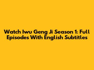 Watch Iwu Geng Ji Season 1: Full Episodes With English Subtitles
