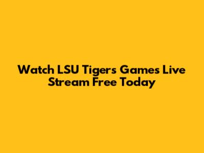 Watch LSU Tigers Games Live Stream Free Today