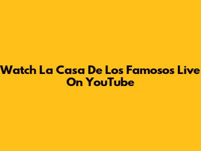 Watch La Casa De Los Famosos Live On YouTube