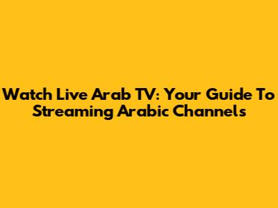 Watch Live Arab TV: Your Guide To Streaming Arabic Channels