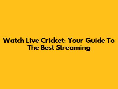Watch Live Cricket: Your Guide To The Best Streaming