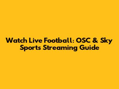 Watch Live Football: OSC & Sky Sports Streaming Guide