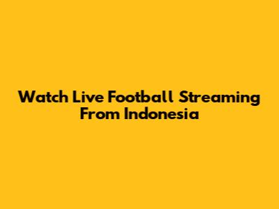 Watch Live Football Streaming From Indonesia