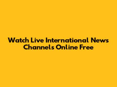 Watch Live International News Channels Online Free