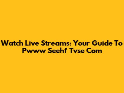 Watch Live Streams: Your Guide To Pwww Seehf Tvse Com