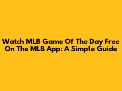 Watch MLB Game Of The Day Free On The MLB App: A Simple Guide