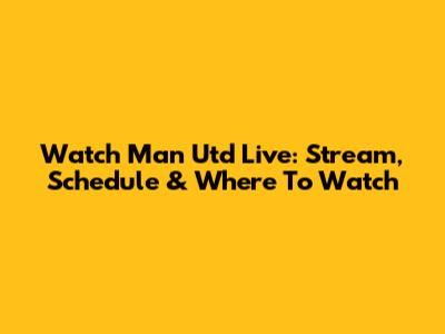 Watch Man Utd Live: Stream, Schedule & Where To Watch
