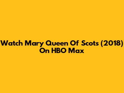 Watch Mary Queen Of Scots (2018) On HBO Max