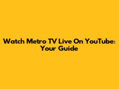 Watch Metro TV Live On YouTube: Your Guide