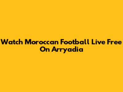 Watch Moroccan Football Live Free On Arryadia