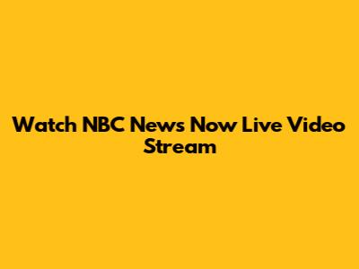 Watch NBC News Now Live Video Stream