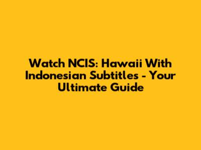 Watch NCIS: Hawai'i With Indonesian Subtitles - Your Ultimate Guide