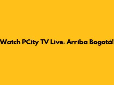 Watch PCity TV Live: Arriba Bogotá!