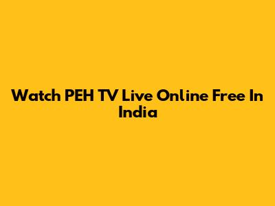Watch PEH TV Live Online Free In India