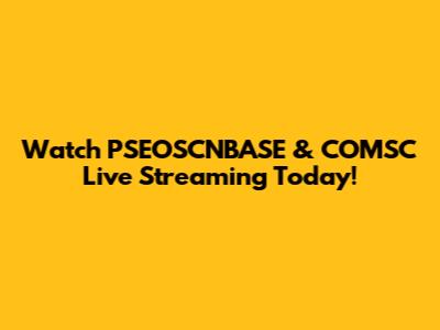 Watch PSEOSCNBASE & COMSC Live Streaming Today!