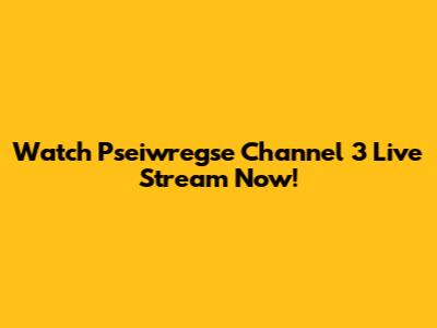 Watch Pseiwregse Channel 3 Live Stream Now!
